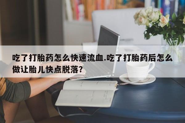 打胎药专卖微信打胎药购买私人微信吃了打胎药怎么快速流血.吃了打胎药后怎么做让胎儿快点脱落？