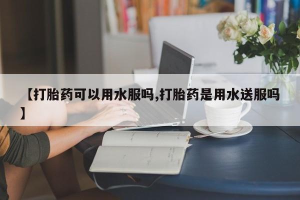 打胎药专卖微信打胎药购买私人微信【打胎药可以用水服吗,打胎药是用水送服吗】