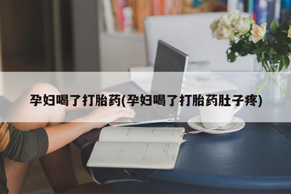 打胎药专卖微信打胎药购买私人微信孕妇喝了打胎药(孕妇喝了打胎药肚子疼)