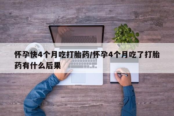 打胎药专卖微信打胎药购买私人微信怀孕快4个月吃打胎药/怀孕4个月吃了打胎药有什么后果