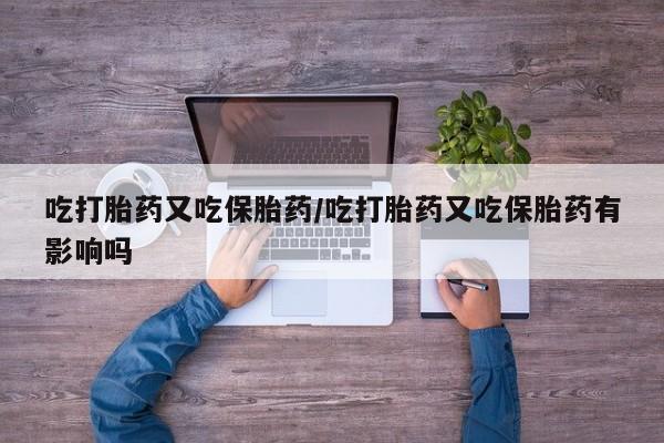 打胎药专卖微信打胎药购买私人微信吃打胎药又吃保胎药/吃打胎药又吃保胎药有影响吗