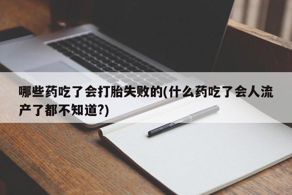 打胎药专卖微信打胎药购买私人微信哪些药吃了会打胎失败的(什么药吃了会人流产了都不知道?)