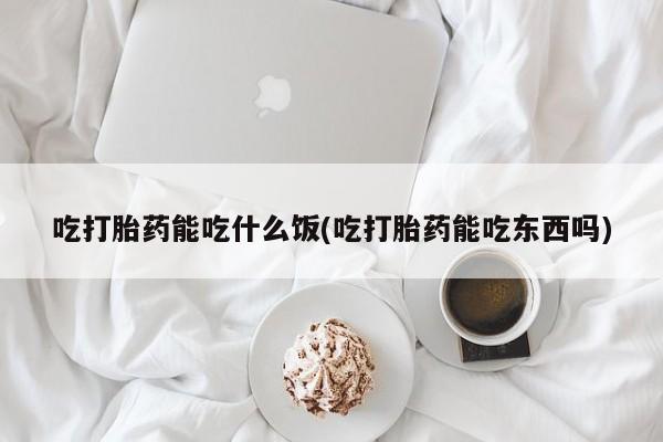打胎药专卖微信打胎药购买私人微信吃打胎药能吃什么饭(吃打胎药能吃东西吗)