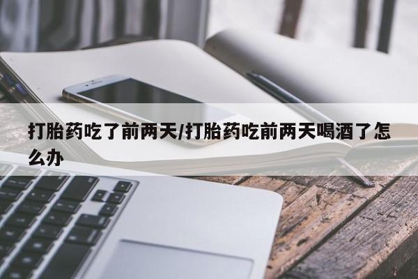 打胎药专卖微信打胎药购买私人微信打胎药吃了前两天/打胎药吃前两天喝酒了怎么办
