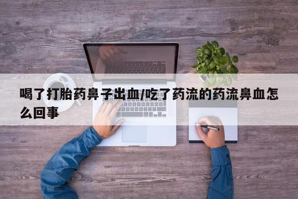 打胎药专卖微信打胎药购买私人微信喝了打胎药鼻子出血/吃了药流的药流鼻血怎么回事