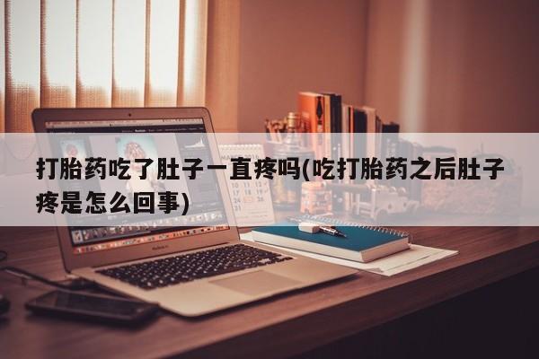 打胎药专卖微信打胎药购买私人微信打胎药吃了肚子一直疼吗(吃打胎药之后肚子疼是怎么回事)