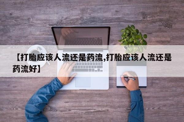 打胎药专卖微信打胎药购买私人微信【打胎应该人流还是药流,打胎应该人流还是药流好】