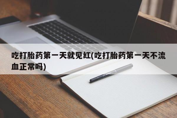 打胎药专卖微信打胎药购买私人微信吃打胎药第一天就见红(吃打胎药第一天不流血正常吗)
