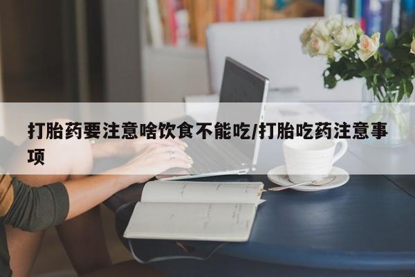 打胎药专卖微信打胎药购买私人微信打胎药要注意啥饮食不能吃/打胎吃药注意事项