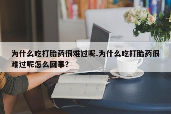 打胎药专卖微信打胎药购买私人微信为什么吃打胎药很难过呢.为什么吃打胎药很难过呢怎么回事？