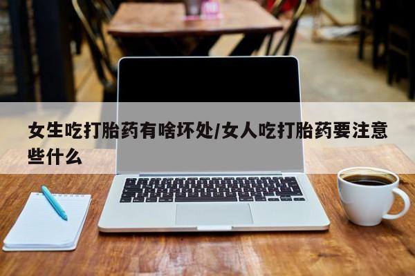 打胎药专卖微信打胎药购买私人微信女生吃打胎药有啥坏处/女人吃打胎药要注意些什么