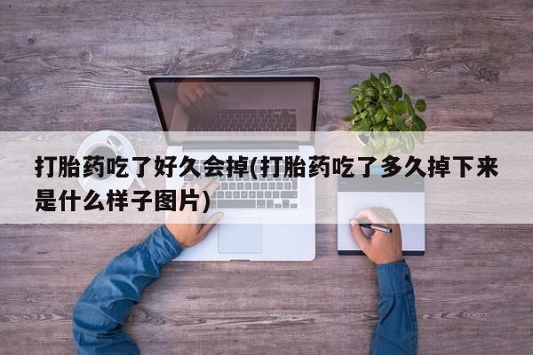 打胎药专卖微信打胎药购买私人微信打胎药吃了好久会掉(打胎药吃了多久掉下来是什么样子图片)