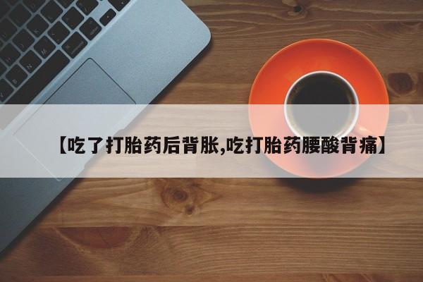 打胎药专卖微信打胎药购买私人微信【吃了打胎药后背胀,吃打胎药腰酸背痛】
