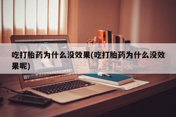 打胎药专卖微信打胎药购买私人微信吃打胎药为什么没效果(吃打胎药为什么没效果呢)