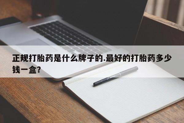 打胎药专卖微信打胎药购买私人微信正规打胎药是什么牌子的.最好的打胎药多少钱一盒？