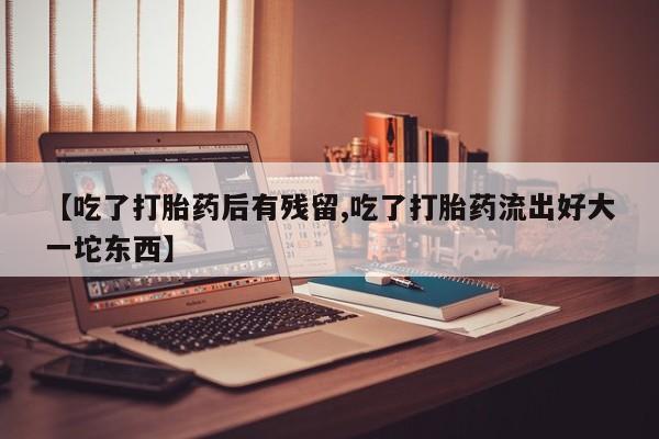打胎药专卖微信打胎药购买私人微信【吃了打胎药后有残留,吃了打胎药流出好大一坨东西】