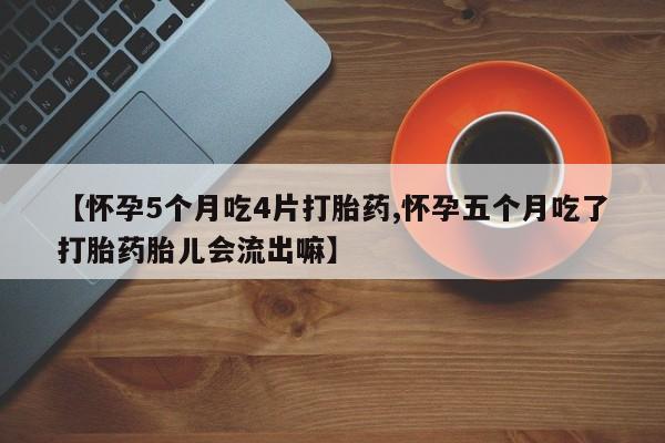 打胎药专卖微信打胎药购买私人微信【怀孕5个月吃4片打胎药,怀孕五个月吃了打胎药胎儿会流出嘛】