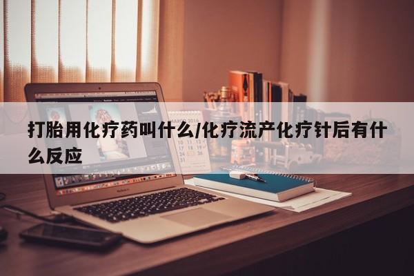 打胎药专卖微信打胎药购买私人微信打胎用化疗药叫什么/化疗流产化疗针后有什么反应