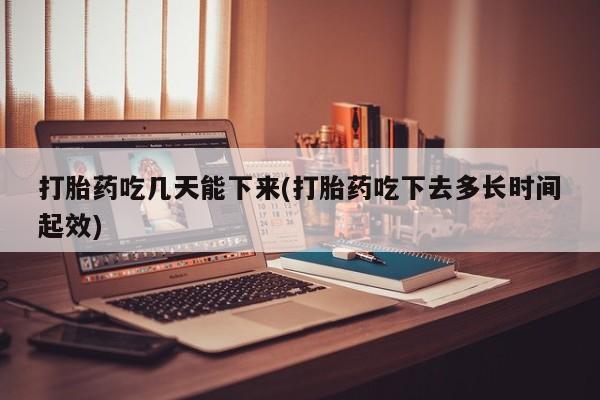 打胎药专卖微信打胎药购买私人微信打胎药吃几天能下来(打胎药吃下去多长时间起效)