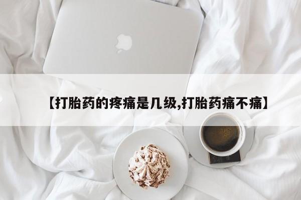 打胎药专卖微信打胎药购买私人微信【打胎药的疼痛是几级,打胎药痛不痛】