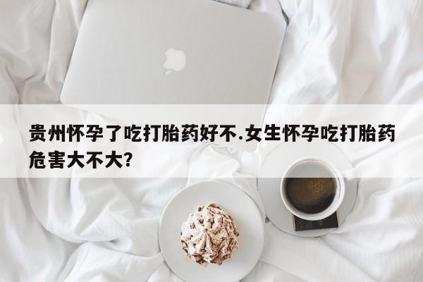 打胎药专卖微信打胎药购买私人微信贵州怀孕了吃打胎药好不.女生怀孕吃打胎药危害大不大？