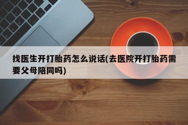 打胎药专卖微信打胎药购买私人微信找医生开打胎药怎么说话(去医院开打胎药需要父母陪同吗)