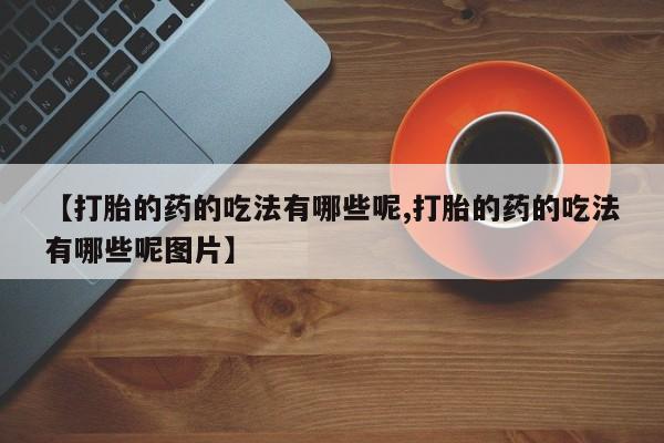 打胎药专卖微信打胎药购买私人微信【打胎的药的吃法有哪些呢,打胎的药的吃法有哪些呢图片】