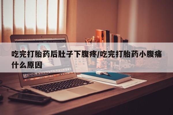 打胎药专卖微信打胎药购买私人微信吃完打胎药后肚子下腹疼/吃完打胎药小腹痛什么原因