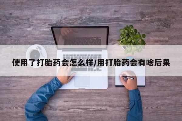 打胎药专卖微信打胎药购买私人微信使用了打胎药会怎么样/用打胎药会有啥后果