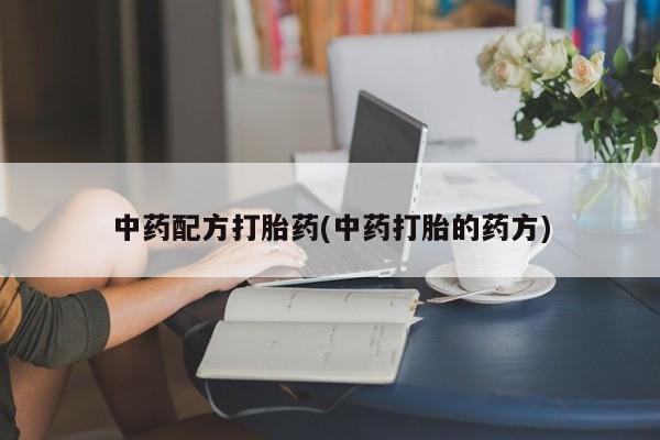 打胎药专卖微信打胎药购买私人微信中药配方打胎药(中药打胎的药方)