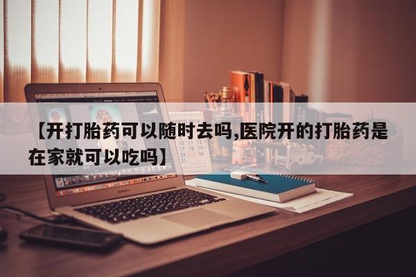 打胎药专卖微信打胎药购买私人微信【开打胎药可以随时去吗,医院开的打胎药是在家就可以吃吗】