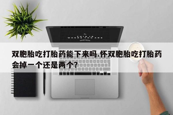 打胎药专卖微信打胎药购买私人微信双胞胎吃打胎药能下来吗.怀双胞胎吃打胎药会掉一个还是两个？