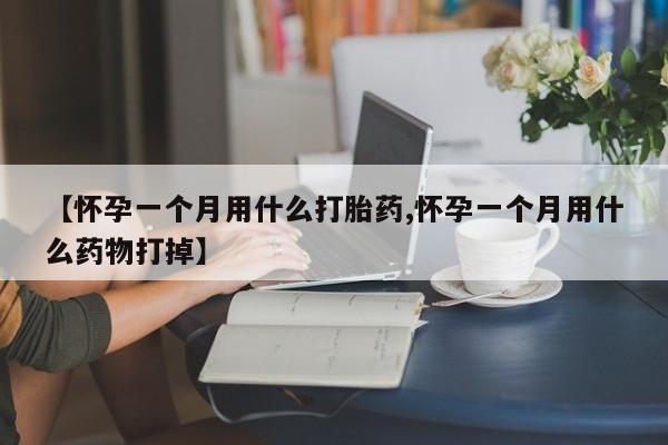 打胎药专卖微信打胎药购买私人微信【怀孕一个月用什么打胎药,怀孕一个月用什么药物打掉】