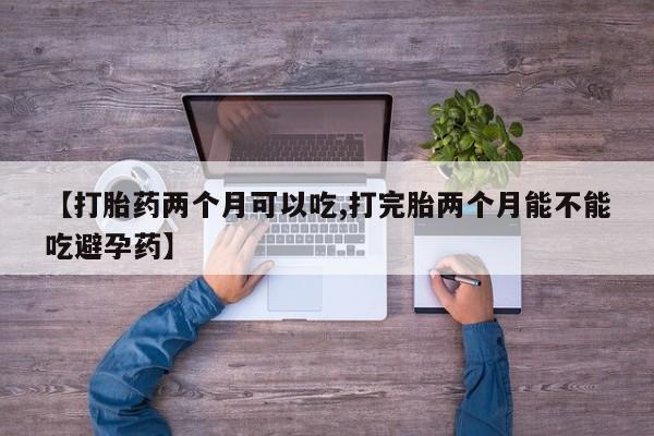 打胎药专卖微信打胎药购买私人微信【打胎药两个月可以吃,打完胎两个月能不能吃避孕药】