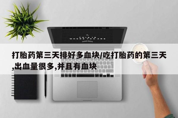 打胎药专卖微信打胎药购买私人微信打胎药第三天排好多血块/吃打胎药的第三天,出血量很多,并且有血块