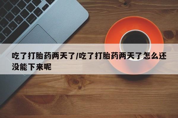 打胎药专卖微信打胎药购买私人微信吃了打胎药两天了/吃了打胎药两天了怎么还没能下来呢
