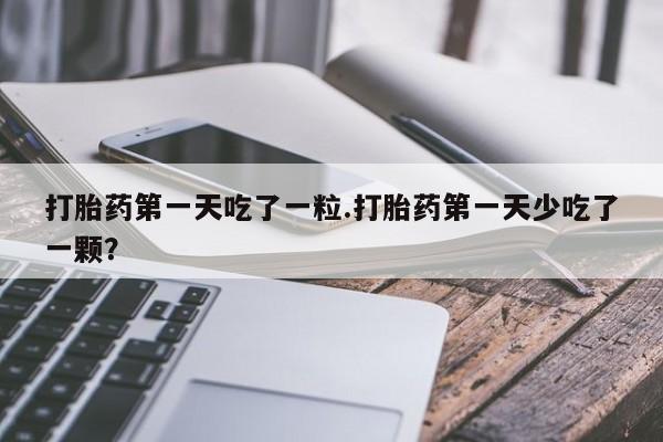 打胎药专卖微信打胎药购买私人微信打胎药第一天吃了一粒.打胎药第一天少吃了一颗？
