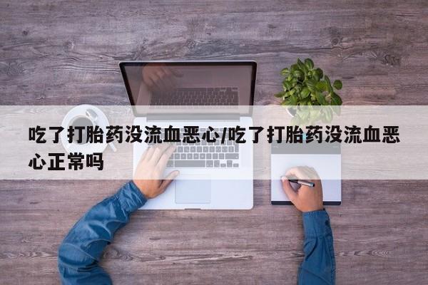 打胎药专卖微信打胎药购买私人微信吃了打胎药没流血恶心/吃了打胎药没流血恶心正常吗
