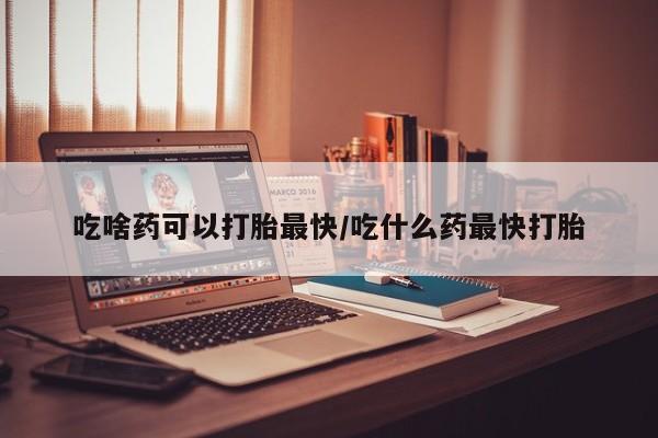 打胎药专卖微信打胎药购买私人微信吃啥药可以打胎最快/吃什么药最快打胎
