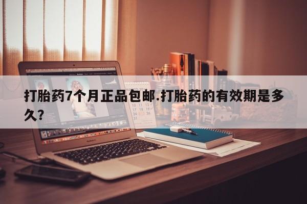 打胎药专卖微信打胎药购买私人微信打胎药7个月正品包邮.打胎药的有效期是多久？