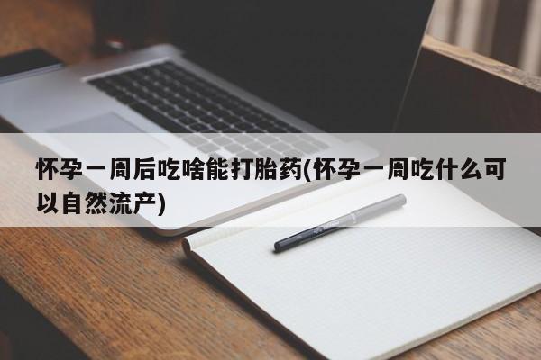 打胎药专卖微信打胎药购买私人微信怀孕一周后吃啥能打胎药(怀孕一周吃什么可以自然流产)