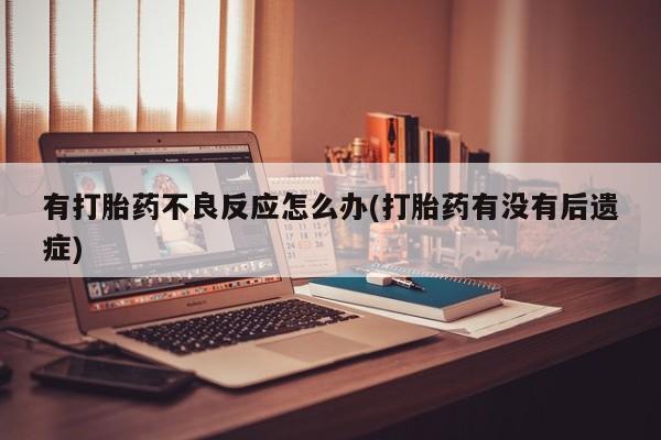 打胎药专卖微信打胎药购买私人微信有打胎药不良反应怎么办(打胎药有没有后遗症)