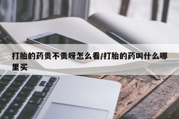 打胎药专卖微信打胎药购买私人微信打胎的药贵不贵呀怎么看/打胎的药叫什么哪里买