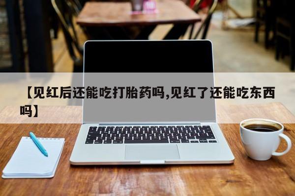 打胎药专卖微信打胎药购买私人微信【见红后还能吃打胎药吗,见红了还能吃东西吗】