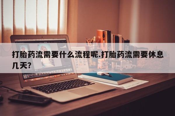 打胎药专卖微信打胎药购买私人微信打胎药流需要什么流程呢.打胎药流需要休息几天？