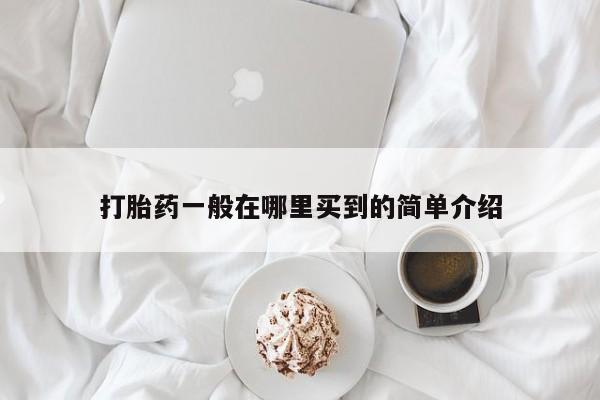 打胎药专卖微信打胎药购买私人微信打胎药一般在哪里买到的简单介绍