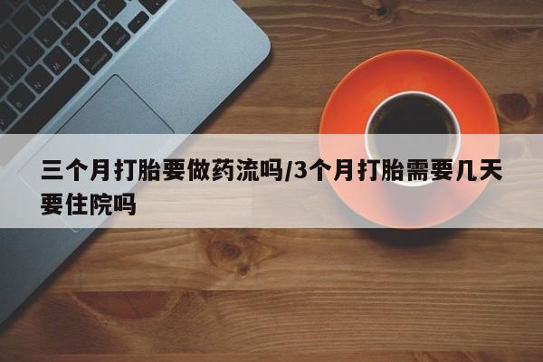 打胎药专卖微信打胎药购买私人微信三个月打胎要做药流吗/3个月打胎需要几天要住院吗
