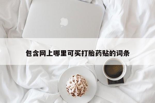 打胎药专卖微信打胎药购买私人微信包含网上哪里可买打胎药贴的词条