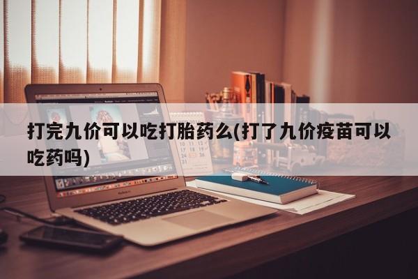打胎药专卖微信打胎药购买私人微信打完九价可以吃打胎药么(打了九价疫苗可以吃药吗)