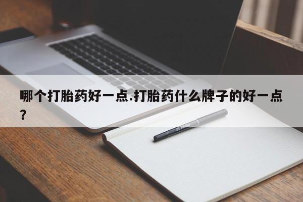 打胎药专卖微信打胎药购买私人微信哪个打胎药好一点.打胎药什么牌子的好一点？